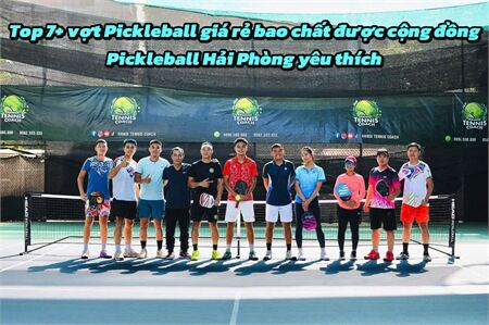 Top 7+ vợt Pickleball chính hãng giá rẻ bao chất được cộng đồng Pickleball Hải Phòng yêu thích