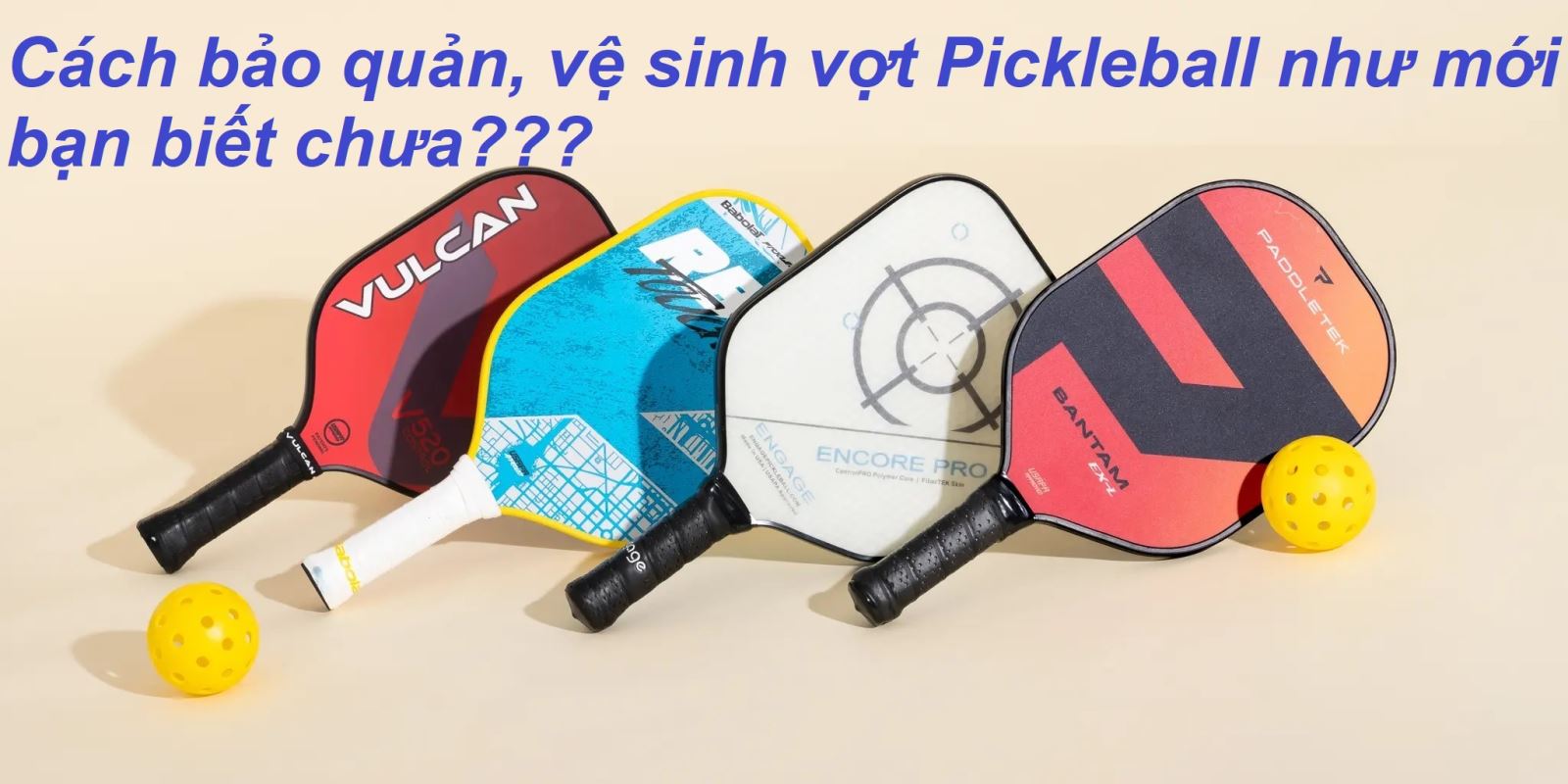 Bảo quản, vệ sinh vợt Pickleball dùng 10 năm như mới bạn đã biết ???